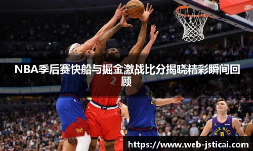 NBA季后赛快船与掘金激战比分揭晓精彩瞬间回顾
