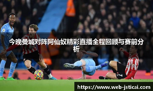 今晚曼城对阵阿仙奴精彩直播全程回顾与赛前分析