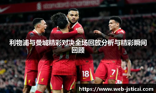 利物浦与曼城精彩对决全场回放分析与精彩瞬间回顾
