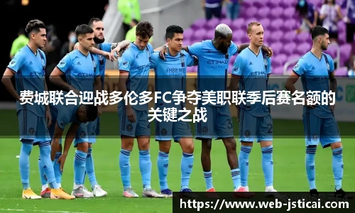 费城联合迎战多伦多FC争夺美职联季后赛名额的关键之战