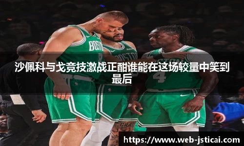沙佩科与戈竞技激战正酣谁能在这场较量中笑到最后